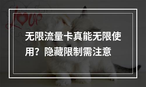 无限流量卡真能无限使用？隐藏限制需注意