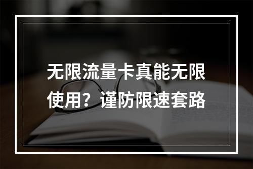 无限流量卡真能无限使用？谨防限速套路