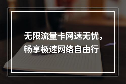 无限流量卡网速无忧，畅享极速网络自由行
