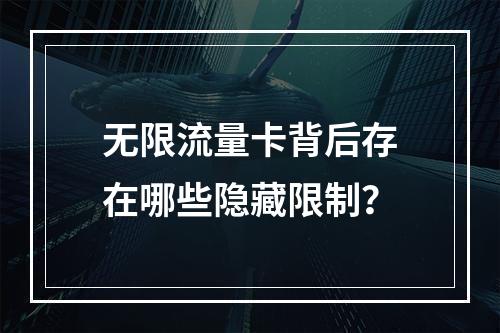 无限流量卡背后存在哪些隐藏限制？