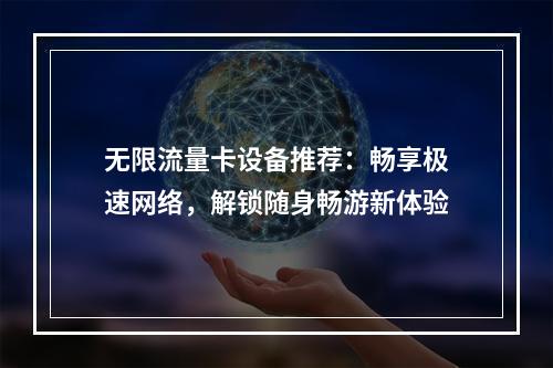 无限流量卡设备推荐：畅享极速网络，解锁随身畅游新体验