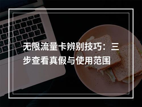 无限流量卡辨别技巧：三步查看真假与使用范围