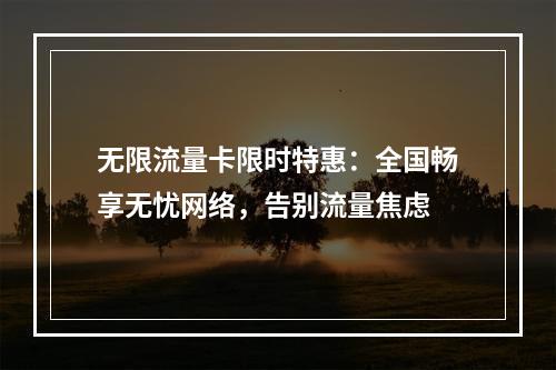 无限流量卡限时特惠：全国畅享无忧网络，告别流量焦虑