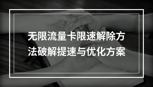 无限流量卡限速解除方法破解提速与优化方案