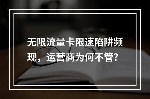 无限流量卡限速陷阱频现，运营商为何不管？