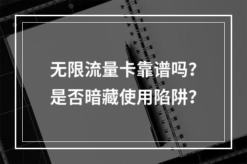 无限流量卡靠谱吗？是否暗藏使用陷阱？