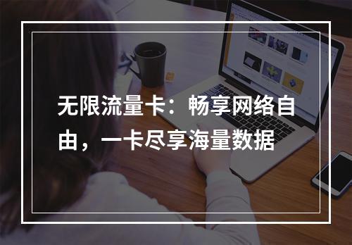 无限流量卡：畅享网络自由，一卡尽享海量数据