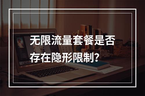 无限流量套餐是否存在隐形限制？