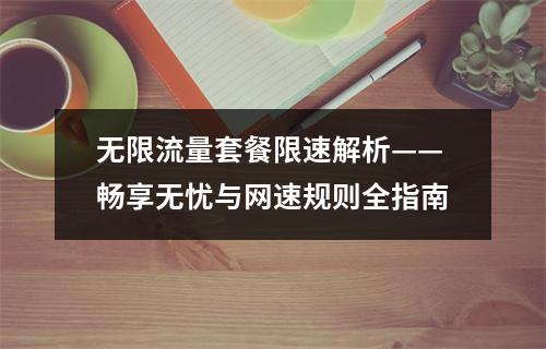 无限流量套餐限速解析——畅享无忧与网速规则全指南