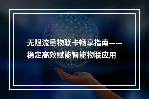 无限流量物联卡畅享指南——稳定高效赋能智能物联应用