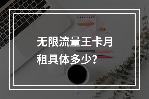 无限流量王卡月租具体多少？