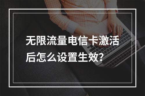 无限流量电信卡激活后怎么设置生效？