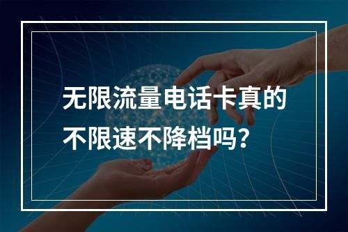无限流量电话卡真的不限速不降档吗？