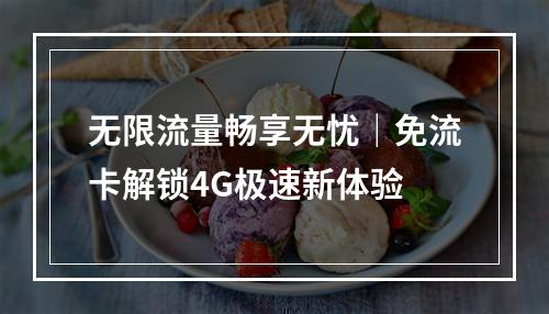 无限流量畅享无忧｜免流卡解锁4G极速新体验