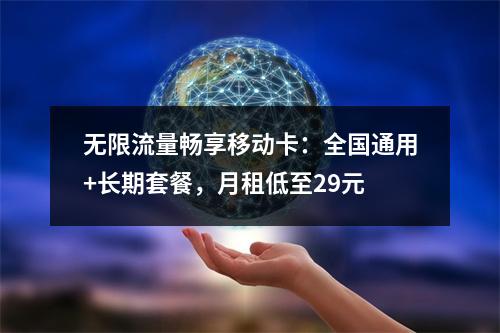 无限流量畅享移动卡：全国通用+长期套餐，月租低至29元