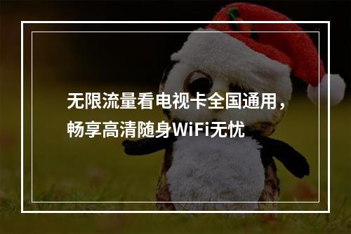 无限流量看电视卡全国通用，畅享高清随身WiFi无忧