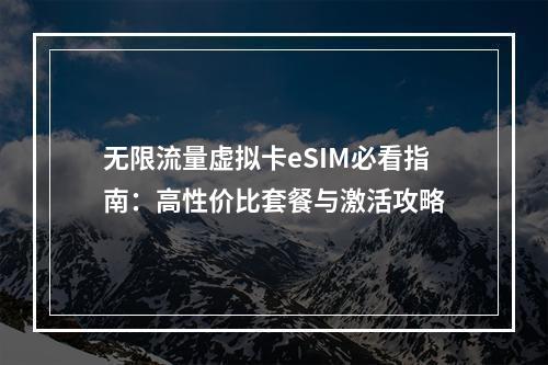 无限流量虚拟卡eSIM必看指南：高性价比套餐与激活攻略