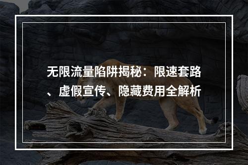 无限流量陷阱揭秘：限速套路、虚假宣传、隐藏费用全解析