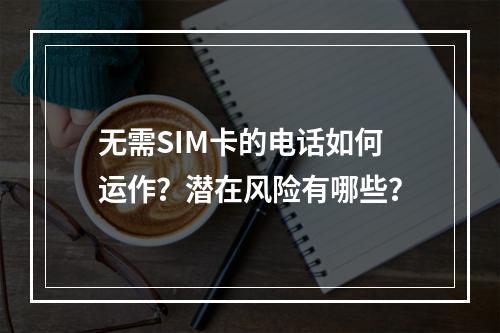 无需SIM卡的电话如何运作？潜在风险有哪些？