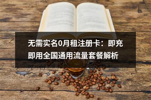 无需实名0月租注册卡：即充即用全国通用流量套餐解析