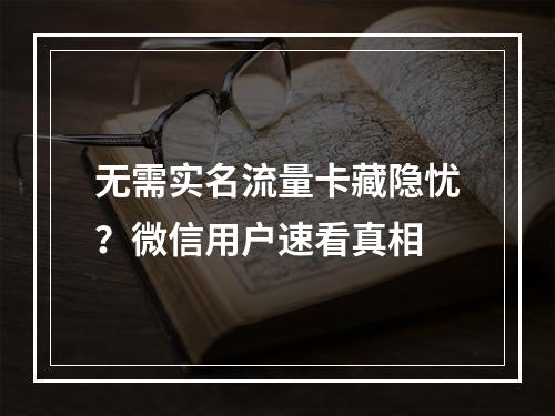 无需实名流量卡藏隐忧？微信用户速看真相
