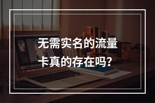 无需实名的流量卡真的存在吗？