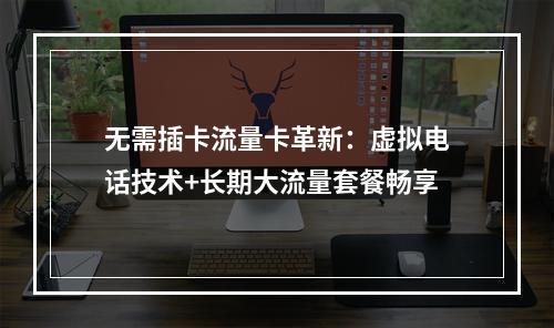 无需插卡流量卡革新：虚拟电话技术+长期大流量套餐畅享