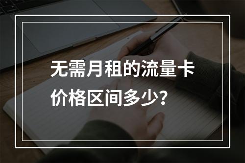 无需月租的流量卡价格区间多少？