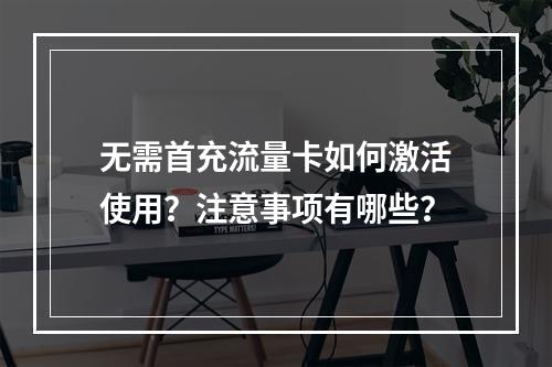 无需首充流量卡如何激活使用？注意事项有哪些？