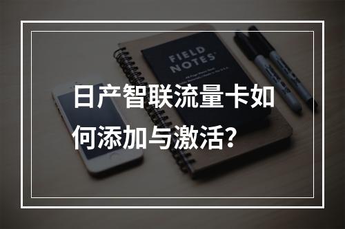 日产智联流量卡如何添加与激活？