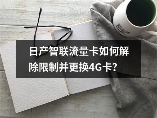 日产智联流量卡如何解除限制并更换4G卡？