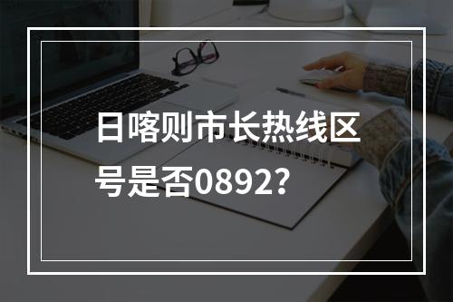 日喀则市长热线区号是否0892？