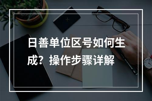 日善单位区号如何生成？操作步骤详解