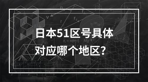 日本51区号具体对应哪个地区？