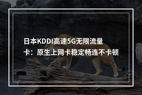 日本KDDI高速5G无限流量卡：原生上网卡稳定畅连不卡顿