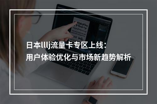 日本lllj流量卡专区上线：用户体验优化与市场新趋势解析