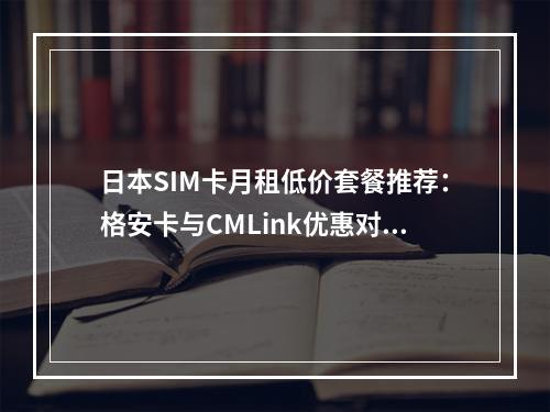 日本SIM卡月租低价套餐推荐：格安卡与CMLink优惠对比
