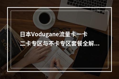 日本Vodugane流量卡一卡二卡专区与不卡专区套餐全解析