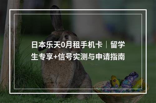 日本乐天0月租手机卡｜留学生专享+信号实测与申请指南