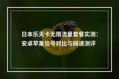 日本乐天卡无限流量套餐实测：安卓苹果信号对比与网速测评