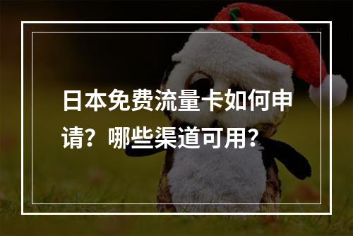 日本免费流量卡如何申请？哪些渠道可用？