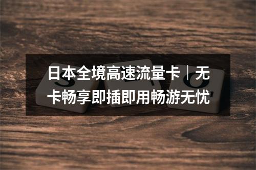 日本全境高速流量卡｜无卡畅享即插即用畅游无忧