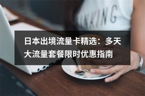 日本出境流量卡精选：多天大流量套餐限时优惠指南