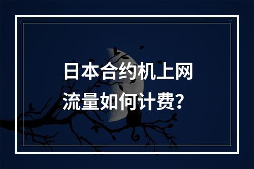 日本合约机上网流量如何计费？
