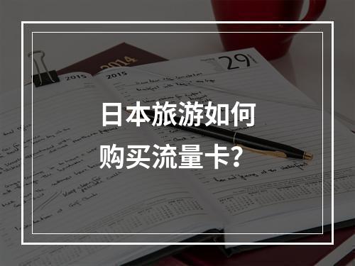 日本旅游如何购买流量卡？