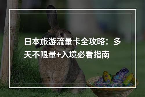日本旅游流量卡全攻略：多天不限量+入境必看指南