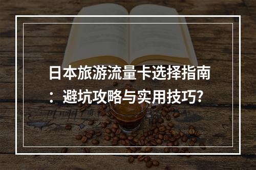 日本旅游流量卡选择指南：避坑攻略与实用技巧?