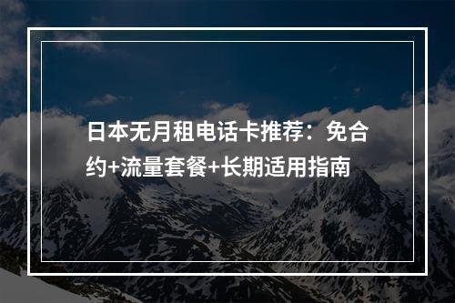 日本无月租电话卡推荐：免合约+流量套餐+长期适用指南