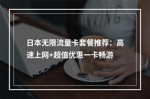 日本无限流量卡套餐推荐：高速上网+超值优惠一卡畅游