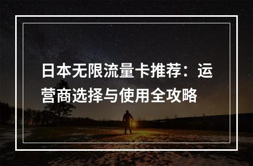 日本无限流量卡推荐：运营商选择与使用全攻略